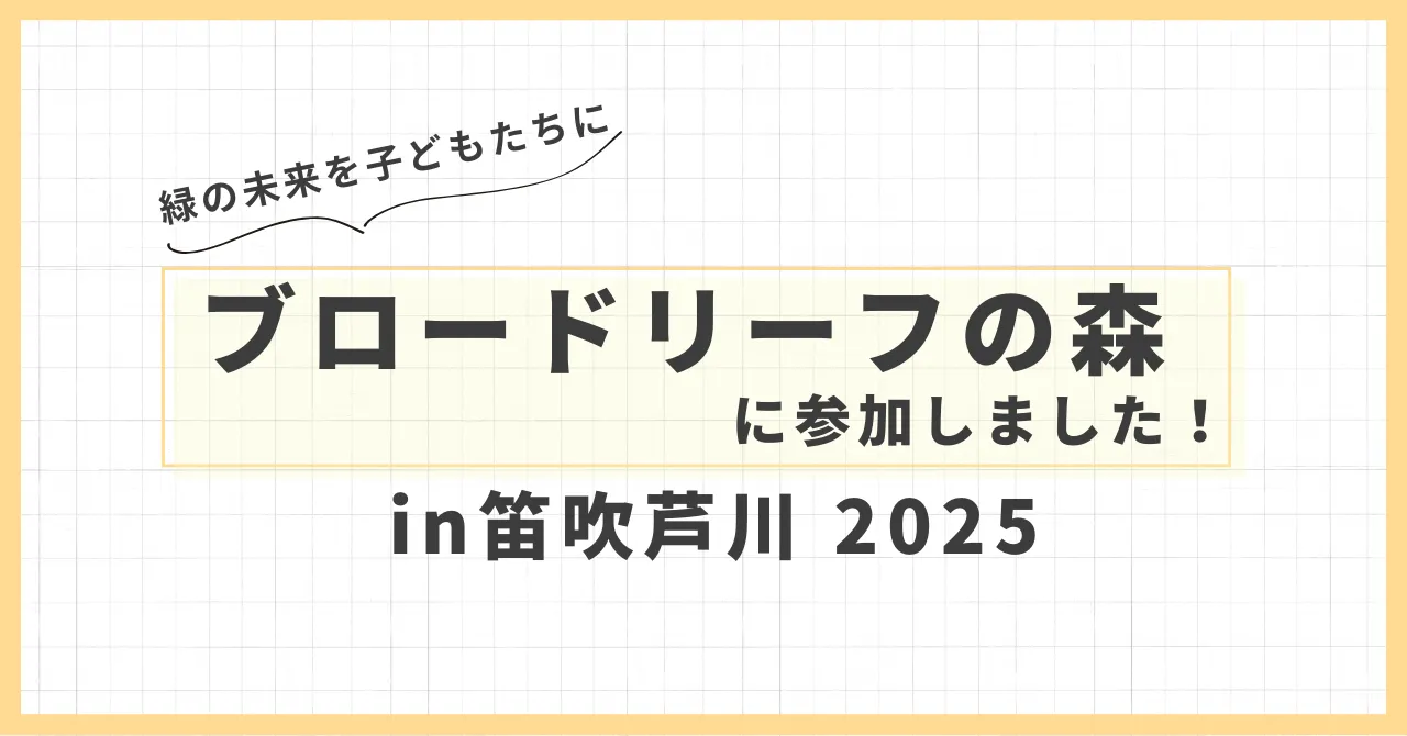 【参加報告】緑の未来を子どもたちに ― 「ブロードリーフの森 in 笛吹芦川 2025」に参加しました！